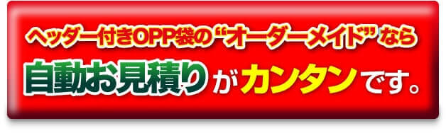 ヘッダー付きOPP袋の”オーダーメイド”なら自動お見積りがカンタンです。