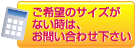 ご希望のサイズがないときは、お問い合わせください