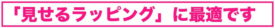 「見せるラッピング」に最適です