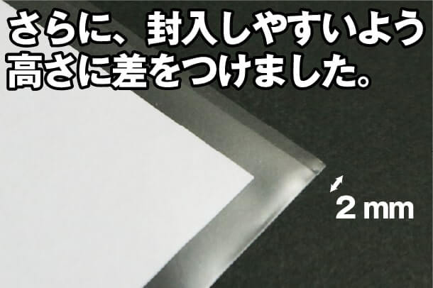 さらに、封入しやすいよう高さにの差をつけました。