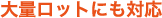 大量ロットにも対応