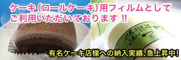 ケーキ（ロールケーキ）用フィルムとしてご利用いただいております!!有名ケーキ店様への納入実績、急上昇中!